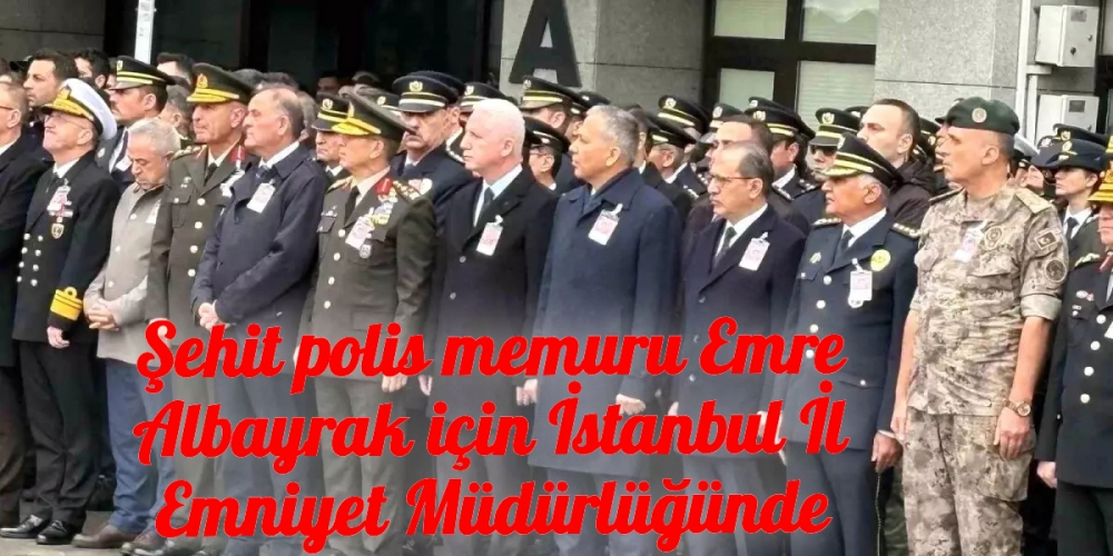 Şehit polis memuru Emre Albayrak için İstanbul İl Emniyet Müdürlüğünde tören düzenlendi