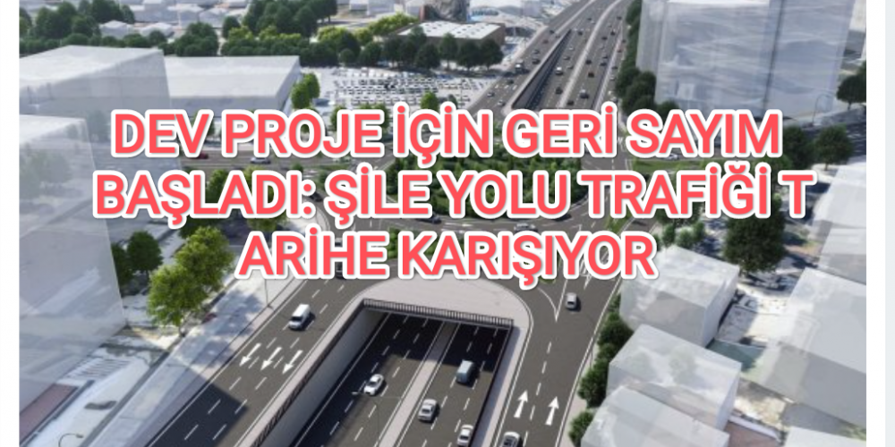 DEV PROJE İÇİN GERİ SAYIM BAŞLADI: ŞİLE YOLU TRAFİĞİ TARİHE KARIŞIYOR