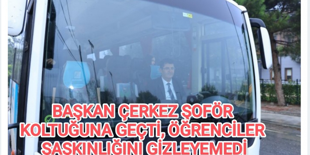 BAŞKAN ÇERKEZ ŞOFÖR KOLTUĞUNA GEÇTİ, ÖĞRENCİLER ŞAŞKINLIĞINI GİZLEYEMEDİ