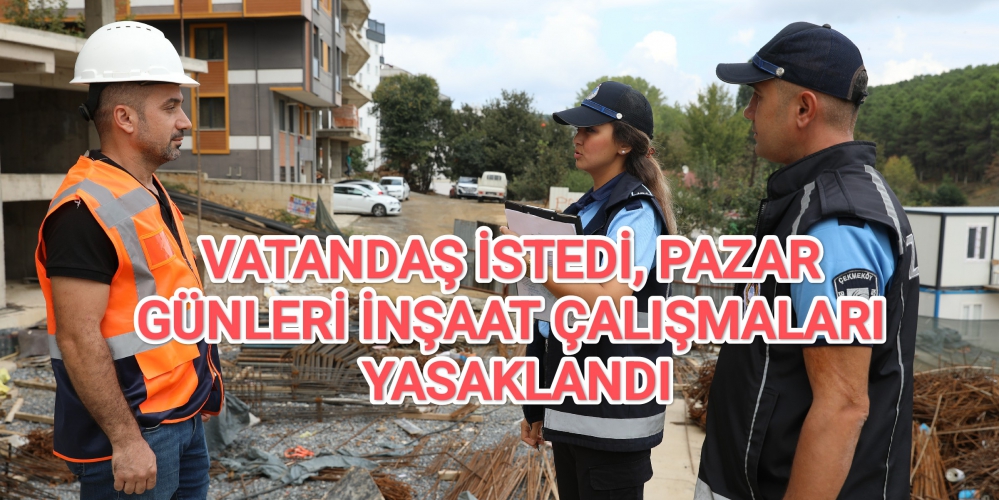 VATANDAŞ İSTEDİ, PAZAR GÜNLERİ İNŞAAT ÇALIŞMALARI YASAKLANDI