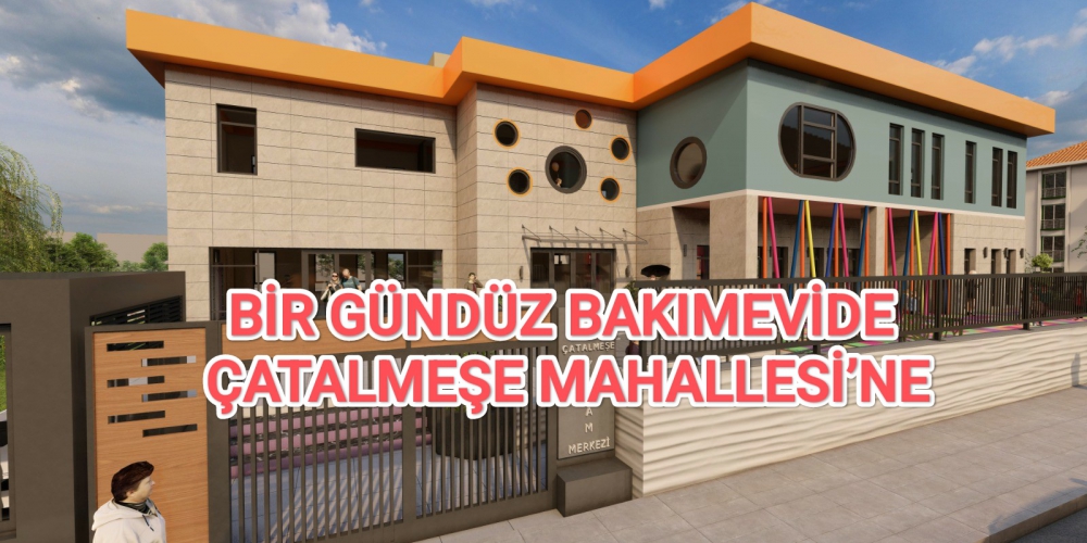 BİR GÜNDÜZ BAKIMEVİDE ÇATALMEŞE MAHALLESİ’NE