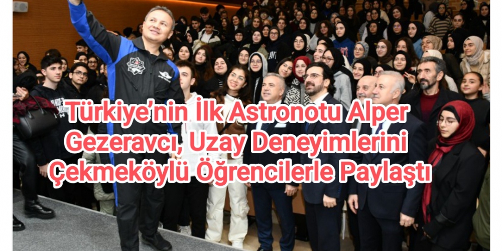 Türkiye’nin İlk Astronotu Alper Gezeravcı, Uzay Deneyimlerini Çekmeköylü Öğrencilerle Paylaştı