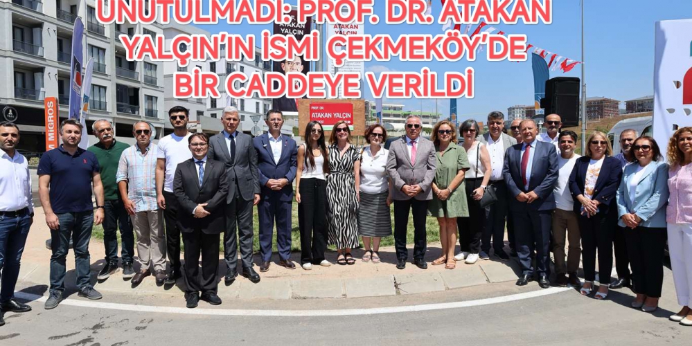 UNUTULMADI: PROF. DR. ATAKAN YALÇIN’IN İSMİ ÇEKMEKÖY’DE BİR CADDEYE VERİLDİ