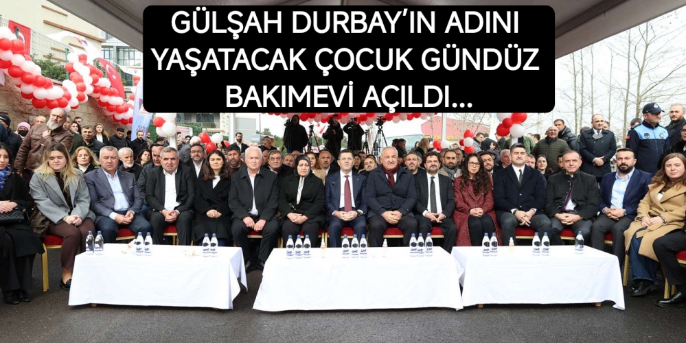 GÜLŞAH DURBAY’IN ADINI YAŞATACAK ÇOCUK GÜNDÜZ BAKIMEVİ AÇILDI