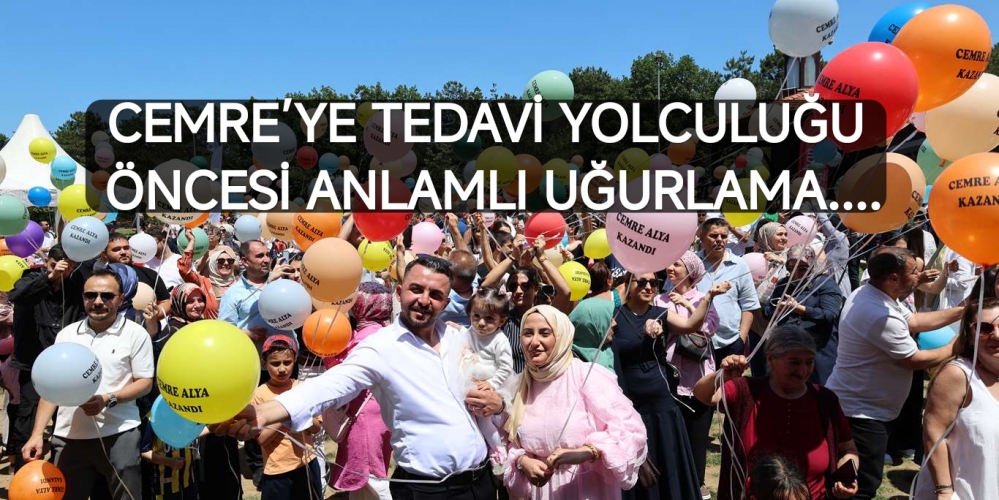 CEMRE’YE TEDAVİ YOLCULUĞU ÖNCESİ ANLAMLI UĞURLAMA......
