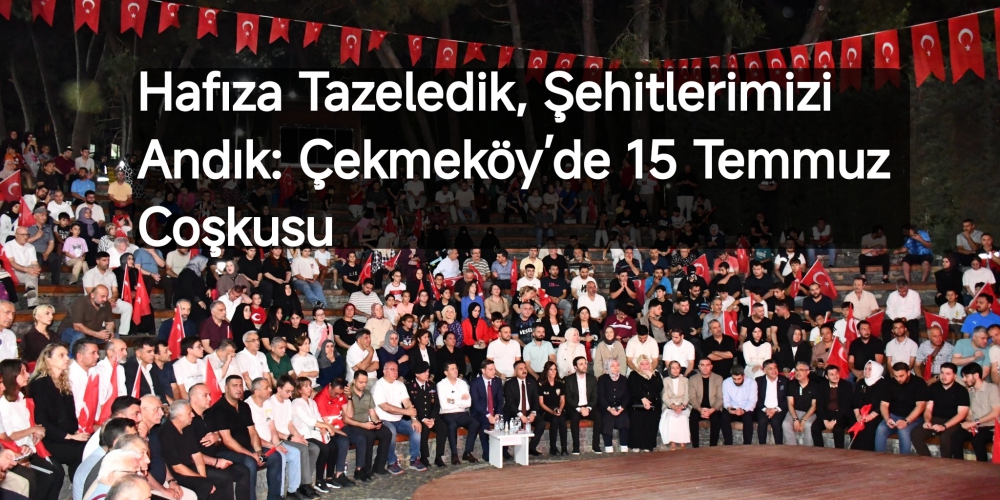Hafıza Tazeledik, Şehitlerimizi Andık: Çekmeköy’de 15 Temmuz Coşkusu...
