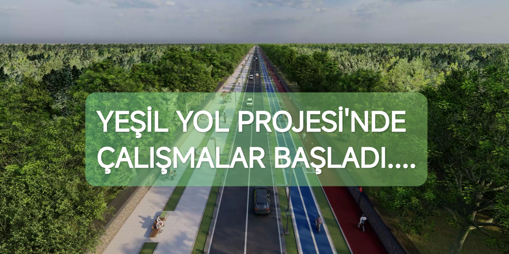 YEŞİL YOL PROJESİ'NDE ÇALIŞMALAR BAŞLADI.....