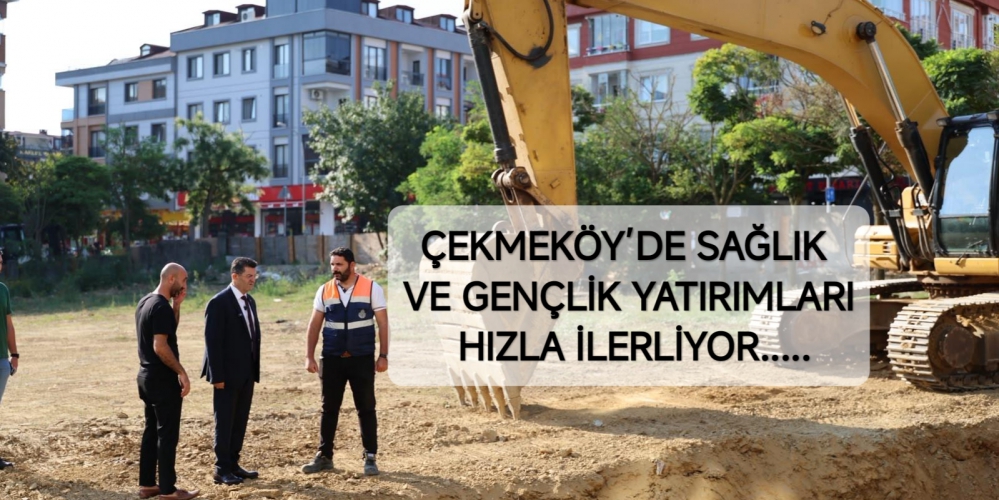ÇEKMEKÖY’DE SAĞLIK VE GENÇLİK YATIRIMLARI HIZLA İLERLİYOR.....