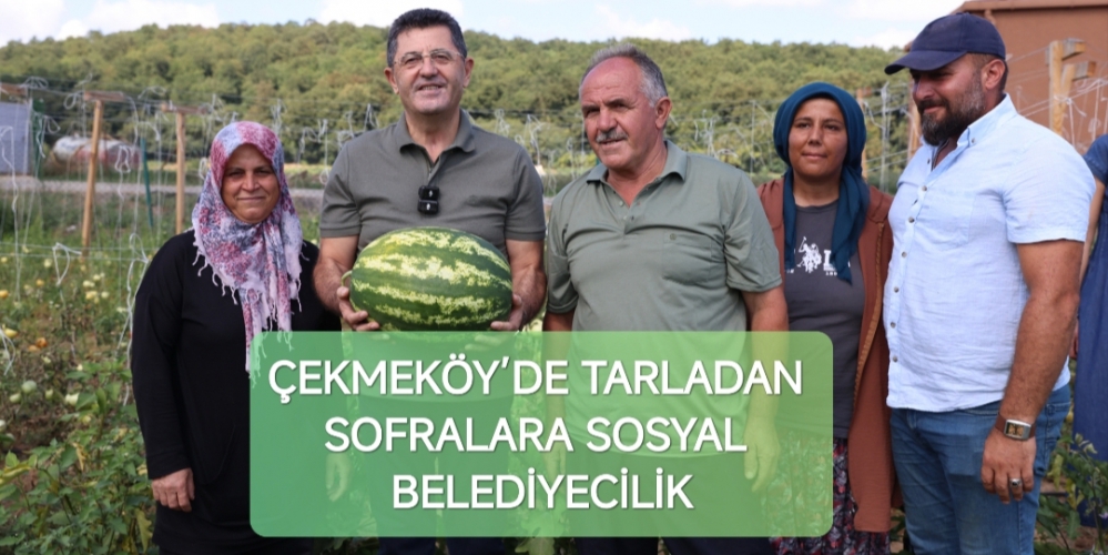 ÇEKMEKÖY’DE TARLADAN SOFRALARA SOSYAL BELEDİYECİLİK....