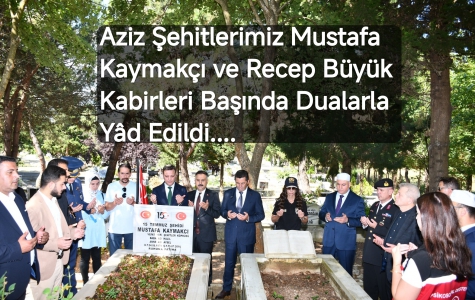 Aziz Şehitlerimiz Mustafa Kaymakçı ve Recep Büyük Kabirleri Başında Dualarla Yâd Edildi