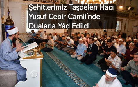 Şehitlerimiz Taşdelen Hacı Yusuf Cebir Camii’nde Dualarla Yâd Edildi