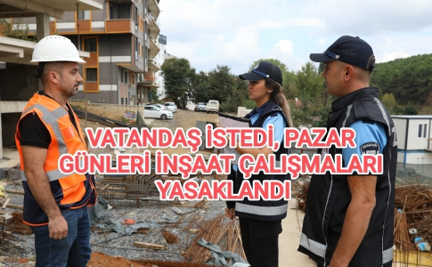 VATANDAŞ İSTEDİ, PAZAR GÜNLERİ İNŞAAT ÇALIŞMALARI YASAKLANDI