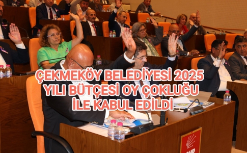 ÇEKMEKÖY BELEDİYESİ 2025 YILI BÜTÇESİ OY ÇOKLUĞU İLE KABUL EDİLDİ