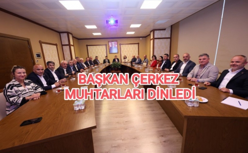 BAŞKAN ÇERKEZ MUHTARLARI DİNLEDİ.....