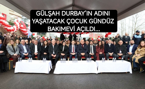 GÜLŞAH DURBAY’IN ADINI YAŞATACAK ÇOCUK GÜNDÜZ BAKIMEVİ AÇILDI