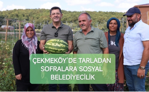 ÇEKMEKÖY’DE TARLADAN SOFRALARA SOSYAL BELEDİYECİLİK....