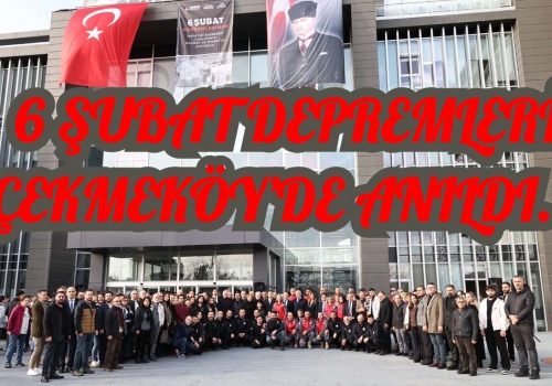6 ŞUBAT DEPREMLERİ ÇEKMEKÖY’DE ANILDI...