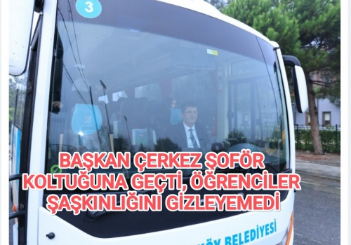 BAŞKAN ÇERKEZ ŞOFÖR KOLTUĞUNA GEÇTİ, ÖĞRENCİLER ŞAŞKINLIĞINI GİZLEYEMEDİ