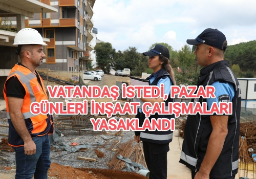 VATANDAŞ İSTEDİ, PAZAR GÜNLERİ İNŞAAT ÇALIŞMALARI YASAKLANDI