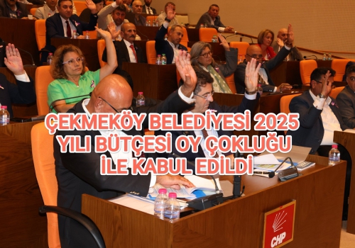 ÇEKMEKÖY BELEDİYESİ 2025 YILI BÜTÇESİ OY ÇOKLUĞU İLE KABUL EDİLDİ