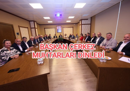 BAŞKAN ÇERKEZ MUHTARLARI DİNLEDİ.....