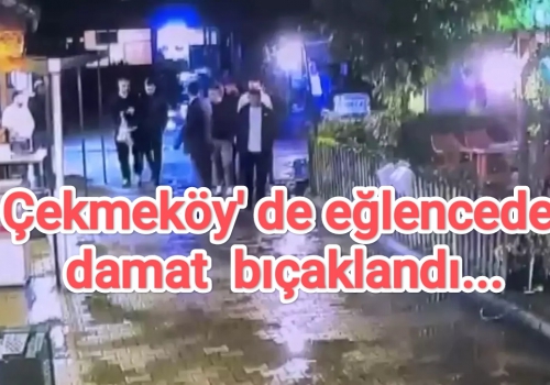 Çekmeköy' de eğlencede damat  bıçaklandı...