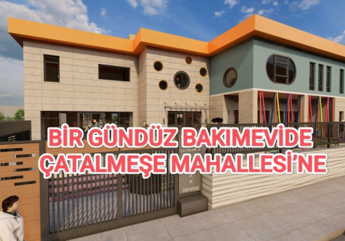 BİR GÜNDÜZ BAKIMEVİDE ÇATALMEŞE MAHALLESİ’NE