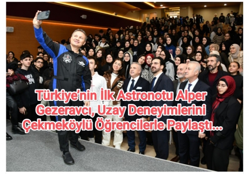 Türkiye’nin İlk Astronotu Alper Gezeravcı, Uzay Deneyimlerini Çekmeköylü Öğrencilerle....