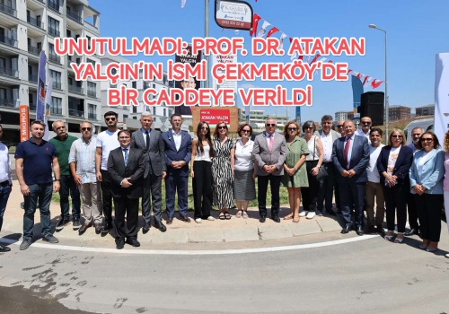 UNUTULMADI: PROF. DR. ATAKAN YALÇIN’IN İSMİ ÇEKMEKÖY’DE BİR CADDEYE VERİLDİ