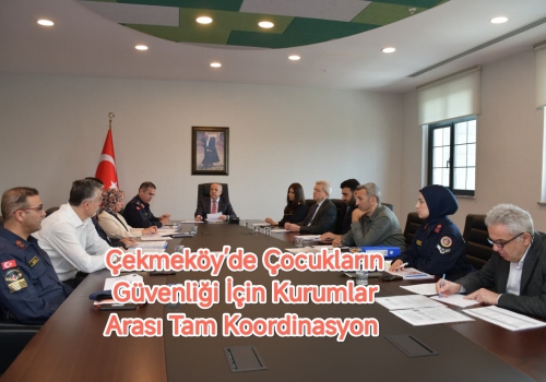 Çekmeköy’de Çocukların Güvenliği İçin Kurumlar Arası Tam Koordinasyon