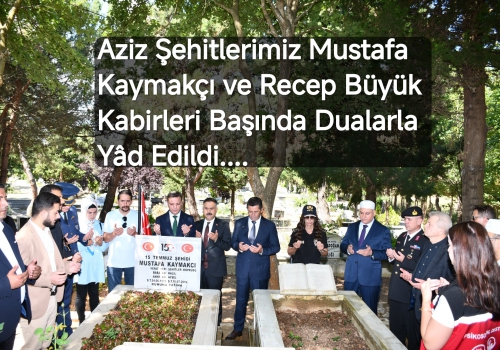 Aziz Şehitlerimiz Mustafa Kaymakçı ve Recep Büyük Kabirleri Başında Dualarla Yâd Edildi