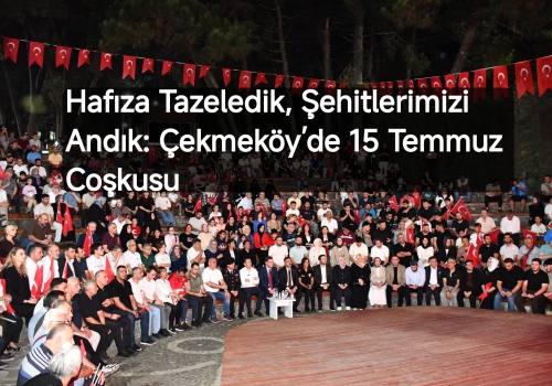 Hafıza Tazeledik, Şehitlerimizi Andık: Çekmeköy’de 15 Temmuz Coşkusu...