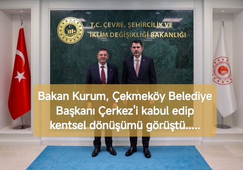 Bakan Kurum, Çekmeköy Belediye Başkanı Çerkez'i kabul edip kentsel dönüşümü görüştü.....