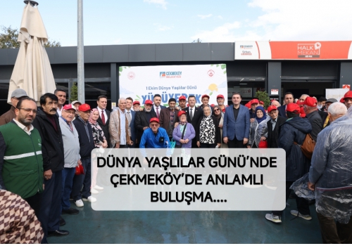 DÜNYA YAŞLILAR GÜNÜ’NDE ÇEKMEKÖY’DE ANLAMLI BULUŞMA....
